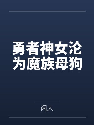勇者神女沦为魔族母狗 勇者神女沦为魔族母狗