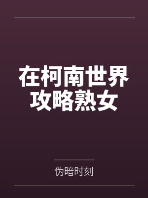 星野悠真毛利兰在柯南世界攻略熟女 星野悠真毛利兰在柯南世界攻略熟女