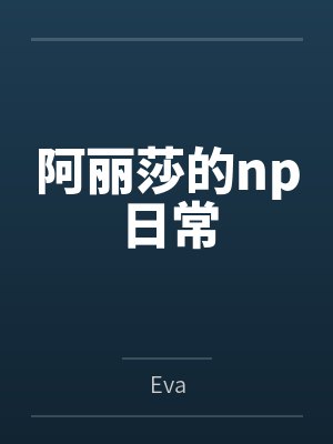 阿丽莎的np日常笔趣阁无弹窗 阿丽莎的np日常笔趣阁无弹窗