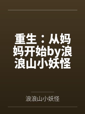 重生：从妈妈开始by浪浪山小妖怪笔趣阁无弹窗