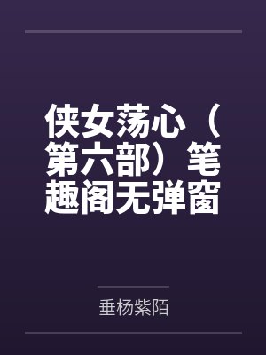 侠女荡心（第六部）笔趣阁无弹窗