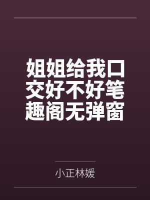 姐姐给我口交好不好笔趣阁无弹窗