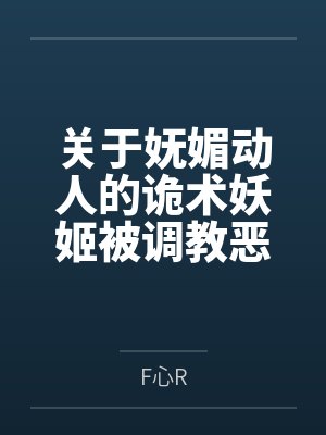 关于妩媚动人的诡术妖姬被调教恶堕成媚黑母猪乐芙兰的这档子事byF心R