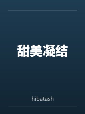 甜美凝结byhibatash 甜美凝结byhibatash