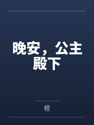 晚安,公主殿下笔趣阁无弹窗 晚安,公主殿下笔趣阁无弹窗