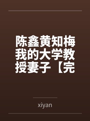 陈鑫黄知梅我的大学教授妻子【完整正式版】