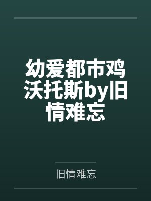 幼爱都市鸡沃托斯by旧情难忘