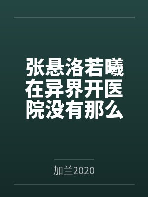 张悬洛若曦在异界开医院没有那么难吧