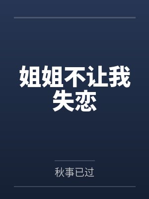 姐姐不让我失恋笔趣阁无弹窗 姐姐不让我失恋笔趣阁无弹窗