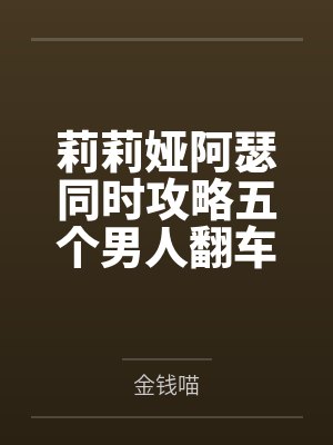 莉莉娅阿瑟同时攻略五个男人翻车后[西幻]