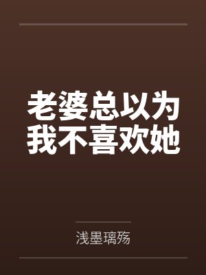 老婆总以为我不喜欢她 老婆总以为我不喜欢她