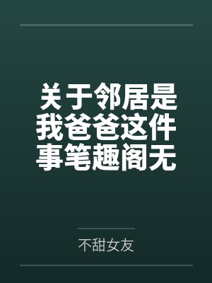 关于邻居是我爸爸这件事笔趣阁无弹窗