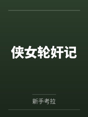 侠女轮奸记by新手考拉笔趣阁无弹窗 侠女轮奸记by新手考拉笔趣阁无弹窗