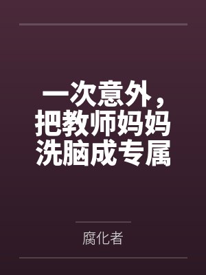 一次意外，把教师妈妈洗脑成专属于我的性爱机器人by腐化者