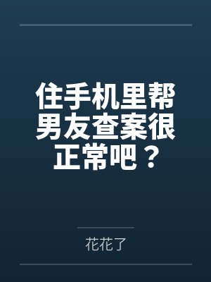 住手机里帮男友查案很正常吧? 住手机里帮男友查案很正常吧?