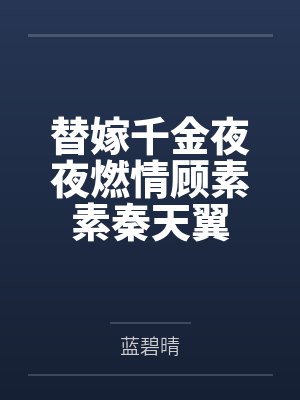 替嫁千金夜夜燃情顾素素秦天翼by蓝碧晴 替嫁千金夜夜燃情顾素素秦天翼by蓝碧晴