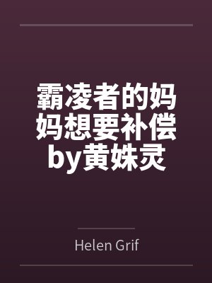 霸凌者的妈妈想要补偿by黄姝灵