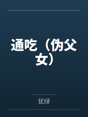 通吃(伪父女)by犹绿 通吃(伪父女)by犹绿