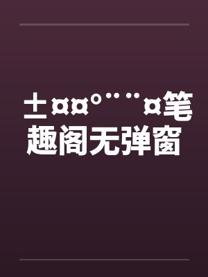 ±¤¤°¨¨¤笔趣阁无弹窗
