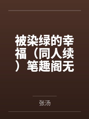 被染绿的幸福（同人续）笔趣阁无弹窗