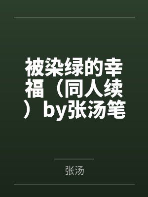 被染绿的幸福（同人续）by张汤笔趣阁无弹窗