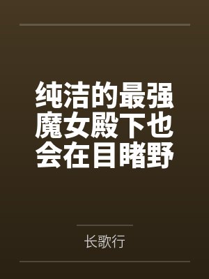 纯洁的最强魔女殿下也会在目睹野蛮交欢后渴望败北凌辱吗?by长歌行 纯洁的最强魔女殿下也会在目睹野蛮交欢后渴望败北凌辱吗?by长歌行