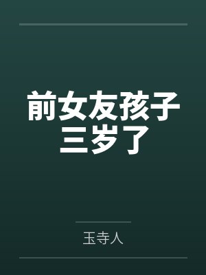 前女友孩子三岁了by玉寺人 前女友孩子三岁了by玉寺人