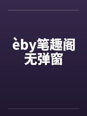 èby笔趣阁无弹窗