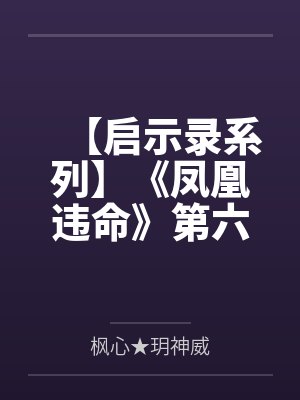 【启示录系列】《凤凰违命》第六季by枫心★玥神威笔趣阁无弹窗