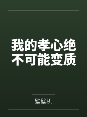 我的孝心绝不可能变质by壁壁机 我的孝心绝不可能变质by壁壁机