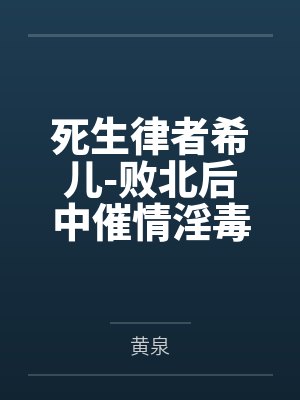 死生律者希儿-败北后中催情淫毒的黑丝萝莉希儿by黄泉