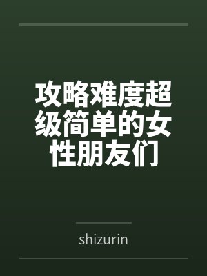 攻略难度超级简单的女性朋友们byshizurin 攻略难度超级简单的女性朋友们byshizurin