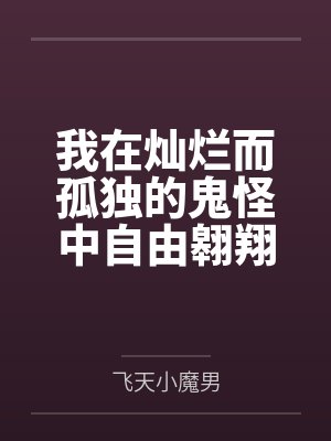 我在灿烂而孤独的鬼怪中自由翱翔by飞天小魔男 我在灿烂而孤独的鬼怪中自由翱翔by飞天小魔男