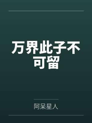 万界此子不可留by阿呆星人 万界此子不可留by阿呆星人