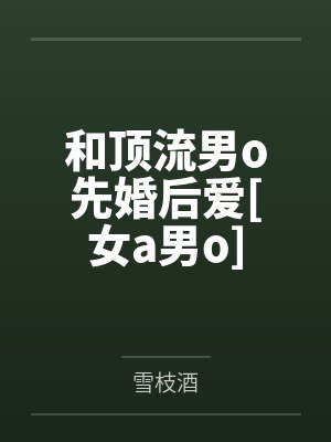 和顶流男o先婚后爱[女a男o]