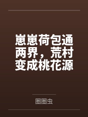 崽崽荷包通两界,荒村变成桃花源 崽崽荷包通两界,荒村变成桃花源