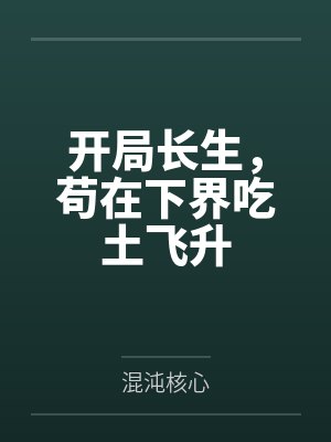 开局长生,苟在下界吃土飞升 开局长生,苟在下界吃土飞升