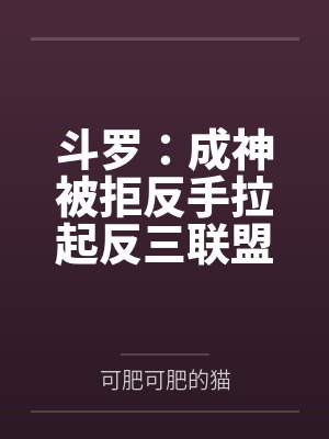 斗罗:成神被拒反手拉起反三联盟 斗罗:成神被拒反手拉起反三联盟