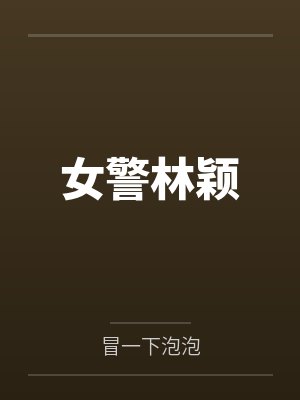 女警林颖by冒一下泡泡笔趣阁无弹窗 女警林颖by冒一下泡泡笔趣阁无弹窗