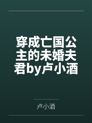 穿成亡国公主的未婚夫君by卢小酒