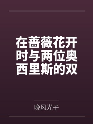 在蔷薇花开时与两位奥西里斯的双飞爱恋物语by晚风光子笔趣阁无弹窗