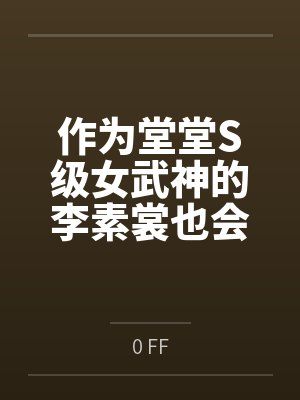 作为堂堂S级女武神的李素裳也会被小屁孩轻易诱奸成双马尾鸡巴套子吗?by0 FF 作为堂堂S级女武神的李素裳也会被小屁孩轻易诱奸成双马尾鸡巴套子吗?by0 FF