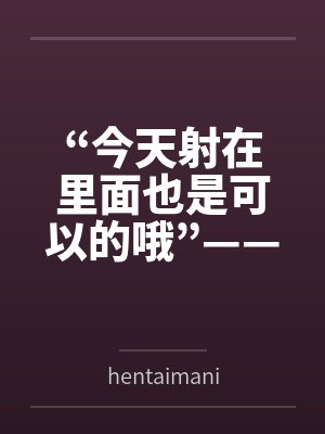 “今天射在里面也是可以的哦”——来自妈妈的最甜蜜许可byhentaimania “今天射在里面也是可以的哦”——来自妈妈的最甜蜜许可byhentaimania