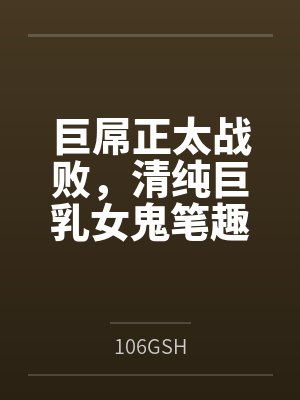 巨屌正太战败，清纯巨乳女鬼笔趣阁无弹窗