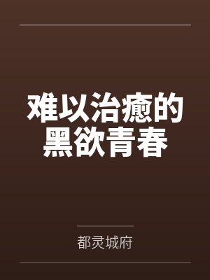 难以治癒的黑欲青春 难以治癒的黑欲青春