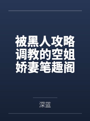 被黑人攻略调教的空姐娇妻笔趣阁无弹窗