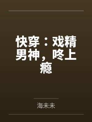 快穿:戏精男神,咚上瘾by海未未 快穿:戏精男神,咚上瘾by海未未