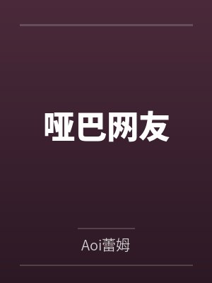 哑巴网友byAoi蕾姆笔趣阁无弹窗 哑巴网友byAoi蕾姆笔趣阁无弹窗