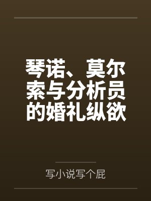 琴诺、莫尔索与分析员的婚礼纵欲狂欢笔趣阁无弹窗
