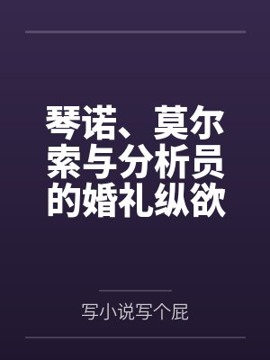 琴诺、莫尔索与分析员的婚礼纵欲狂欢by写小说写个屁笔趣阁无弹窗